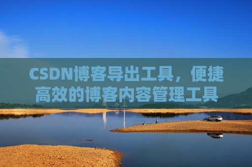 CSDN博客导出工具，便捷高效的博客内容管理工具