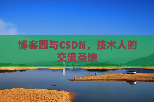博客园与CSDN,技术人的交流圣地 博客园与CSDN,技术人的交流圣地
